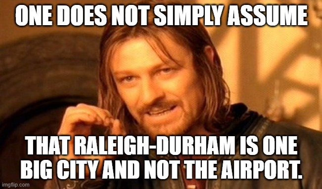 One Does Not Simply |  ONE DOES NOT SIMPLY ASSUME; THAT RALEIGH-DURHAM IS ONE BIG CITY AND NOT THE AIRPORT. | image tagged in memes,one does not simply,raleigh-durham,airport,raleigh,durham | made w/ Imgflip meme maker