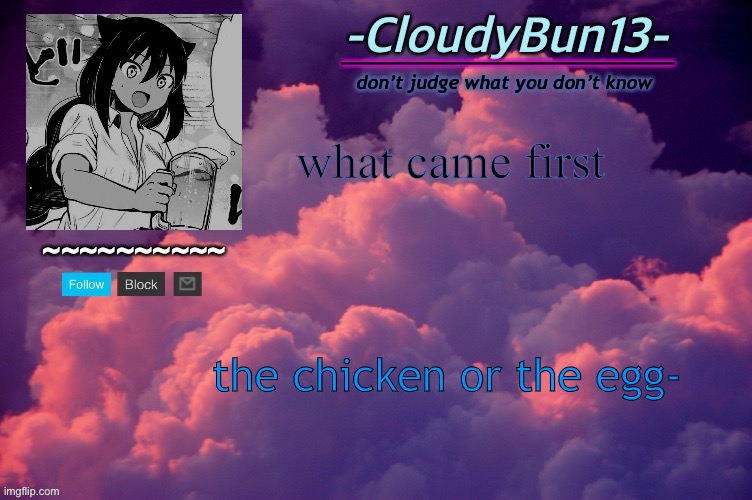 Cloudy’ s temp. | what came first; the chicken or the egg- | image tagged in cloudy s temp | made w/ Imgflip meme maker