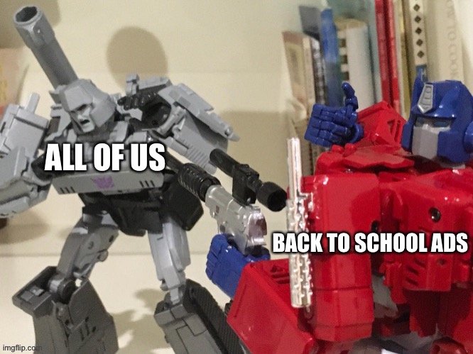 Optimus shoots megatron | ALL OF US; BACK TO SCHOOL ADS | image tagged in optimus shoots megatron | made w/ Imgflip meme maker