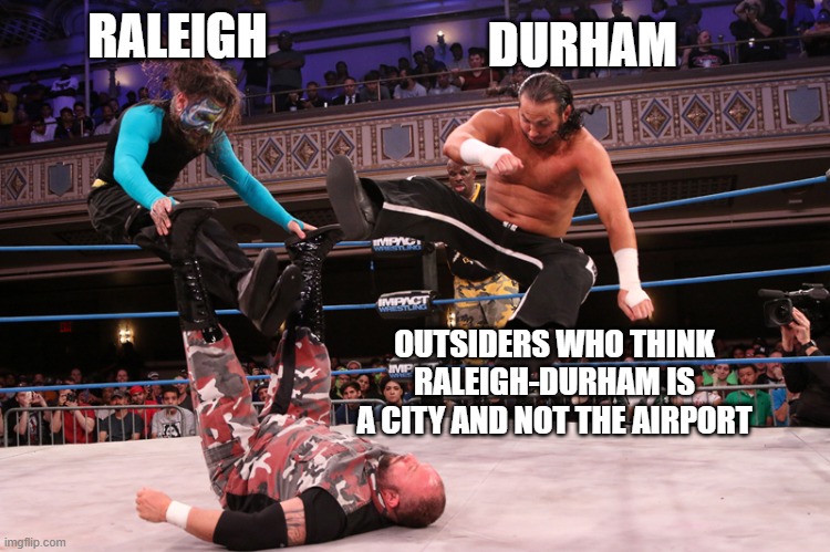 Here comes the smackdown |  DURHAM; RALEIGH; OUTSIDERS WHO THINK RALEIGH-DURHAM IS A CITY AND NOT THE AIRPORT | image tagged in tag team prospecting,raleigh-durham,airport,city,raleigh,durham | made w/ Imgflip meme maker