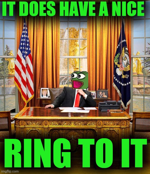 Trump Oval Office | IT DOES HAVE A NICE RING TO IT | image tagged in trump oval office | made w/ Imgflip meme maker