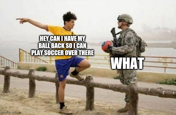 Fifa E Call Of Duty Meme | HEY CAN I HAVE MY BALL BACK SO I CAN PLAY SOCCER OVER THERE; WHAT | image tagged in memes,fifa e call of duty | made w/ Imgflip meme maker