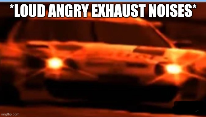 Angry Supra | *LOUD ANGRY EXHAUST NOISES* | image tagged in angry supra | made w/ Imgflip meme maker