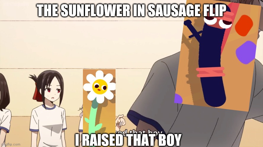 That Sunflower at the end right before the finish line. | THE SUNFLOWER IN SAUSAGE FLIP; I RAISED THAT BOY | image tagged in i raised that boy | made w/ Imgflip meme maker