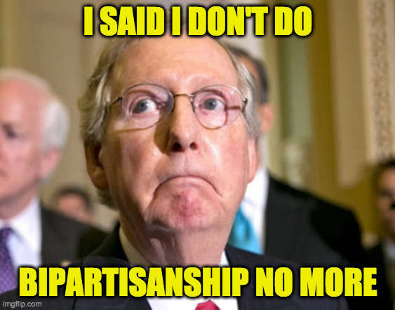Mitch McConnell | I SAID I DON'T DO BIPARTISANSHIP NO MORE | image tagged in mitch mcconnell | made w/ Imgflip meme maker