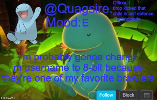 E; I'm probably gonna change m username to 8-bit because they're one of my favorite brawlers | image tagged in quagsire announcement template | made w/ Imgflip meme maker