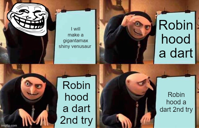 Gru's Plan Meme | I will make a gigantamax shiny venusaur; Robin hood a dart; Robin hood a dart 2nd try; Robin hood a dart 2nd try | image tagged in memes,gru's plan | made w/ Imgflip meme maker