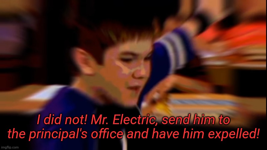 I did not! Mr. Electric, send him to the principal's office and have him expelled! | made w/ Imgflip meme maker