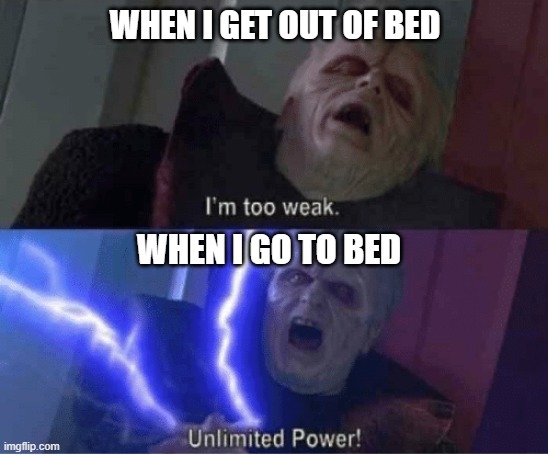 Too weak Unlimited Power |  WHEN I GET OUT OF BED; WHEN I GO TO BED | image tagged in too weak unlimited power,starwarsmemes | made w/ Imgflip meme maker