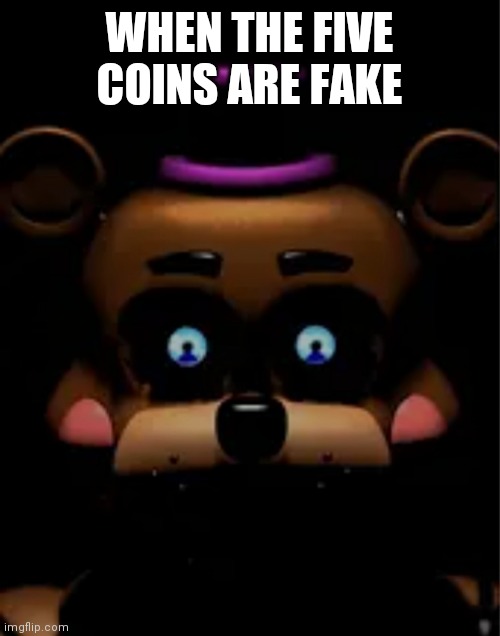 WHEN THE FIVE COINS ARE FAKE | image tagged in freddy fazbear,fnaf 6 | made w/ Imgflip meme maker