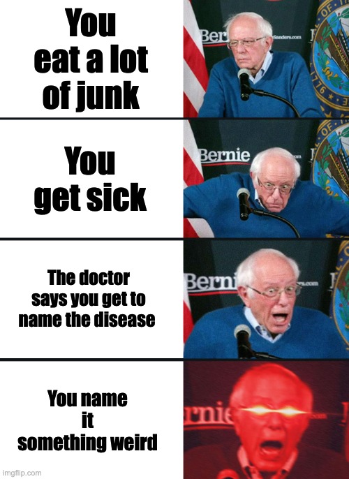 Bernie Sanders reaction (nuked) | You eat a lot of junk You get sick The doctor says you get to name the disease You name it something weird | image tagged in bernie sanders reaction nuked | made w/ Imgflip meme maker