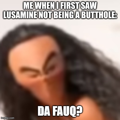 I admit it. I played the USUM games before watching the SM anime. | ME WHEN I FIRST SAW LUSAMINE NOT BEING A BUTTHOLE: | image tagged in moana da fuaq | made w/ Imgflip meme maker