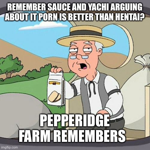 E | REMEMBER SAUCE AND YACHI ARGUING ABOUT IT PORN IS BETTER THAN HENTAI? PEPPERIDGE FARM REMEMBERS | image tagged in memes,pepperidge farm remembers | made w/ Imgflip meme maker