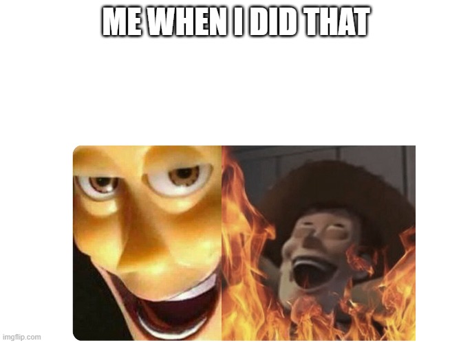 Satanic Woody | ME WHEN I DID THAT | image tagged in satanic woody | made w/ Imgflip meme maker