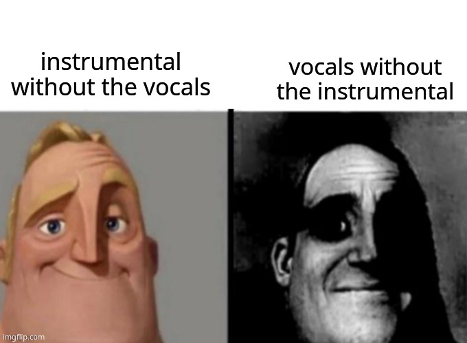 vocals without the instrumental; instrumental without the vocals | image tagged in blank white template,FridayNightFunkin | made w/ Imgflip meme maker