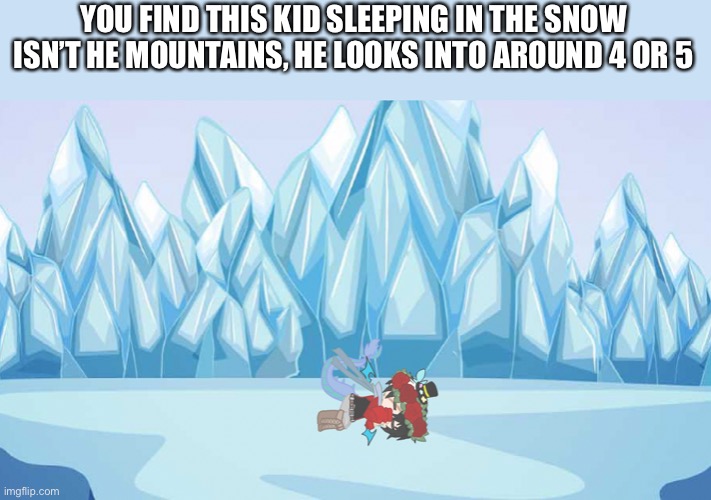 YOU FIND THIS KID SLEEPING IN THE SNOW ISN’T HE MOUNTAINS, HE LOOKS INTO AROUND 4 OR 5 | made w/ Imgflip meme maker