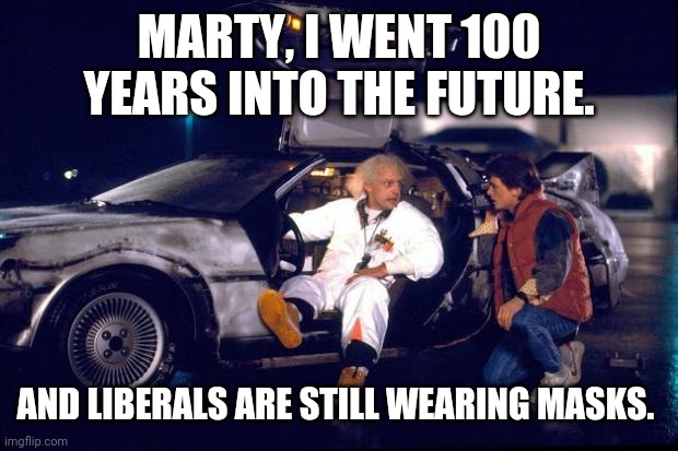 Some will take it to the grave. | MARTY, I WENT 100 YEARS INTO THE FUTURE. AND LIBERALS ARE STILL WEARING MASKS. | image tagged in memes | made w/ Imgflip meme maker