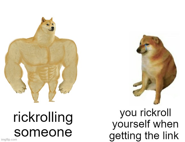 Buff Doge vs. Cheems | rickrolling someone; you rickroll yourself when getting the link | image tagged in memes,buff doge vs cheems | made w/ Imgflip meme maker