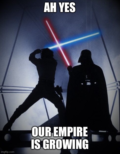Empire strikes back | AH YES OUR EMPIRE IS GROWING | image tagged in empire strikes back | made w/ Imgflip meme maker