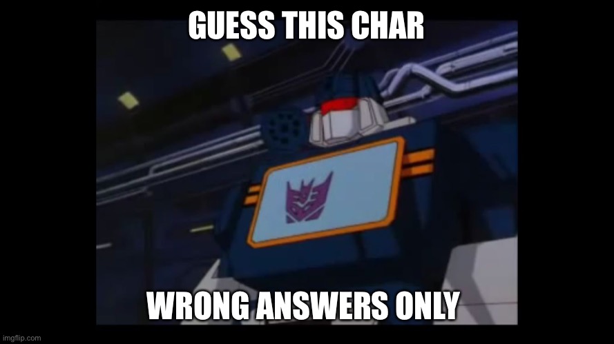 Soundwave superior constructicons inferior  | GUESS THIS CHAR; WRONG ANSWERS ONLY | image tagged in soundwave superior constructicons inferior | made w/ Imgflip meme maker