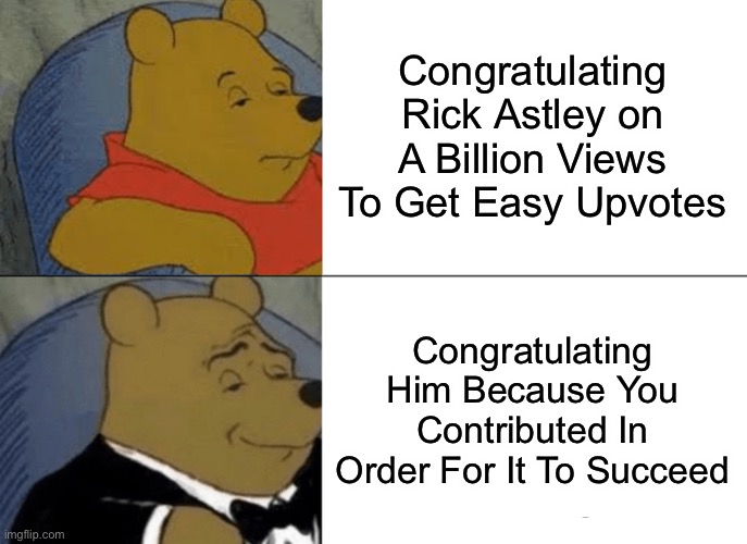 Congratulations Rick! :) | Congratulating Rick Astley on A Billion Views To Get Easy Upvotes; Congratulating Him Because You Contributed In Order For It To Succeed | image tagged in memes,tuxedo winnie the pooh | made w/ Imgflip meme maker
