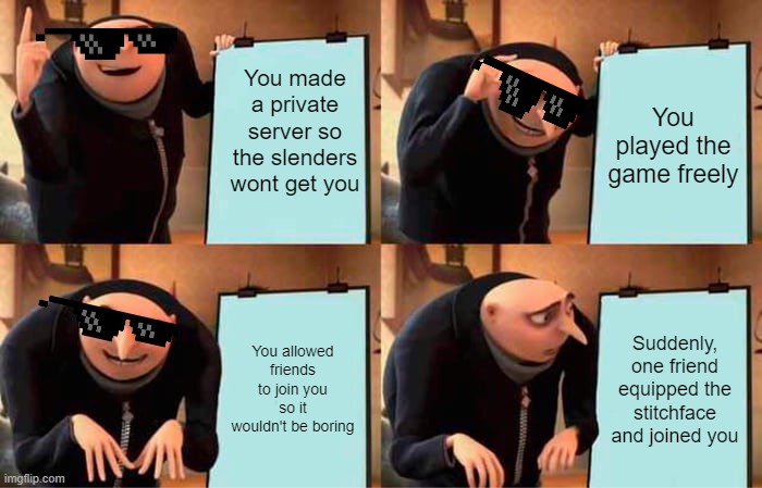 Mission Failed... | You made a private server so the slenders wont get you; You played the game freely; You allowed friends to join you so it wouldn't be boring; Suddenly, one friend equipped the stitchface and joined you | image tagged in memes,gru's plan | made w/ Imgflip meme maker