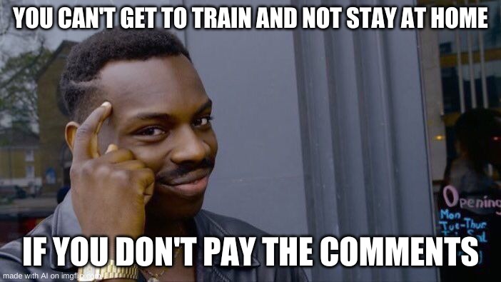 This Ai Meme Is Good, NGL. | YOU CAN'T GET TO TRAIN AND NOT STAY AT HOME; IF YOU DON'T PAY THE COMMENTS | image tagged in memes,roll safe think about it | made w/ Imgflip meme maker
