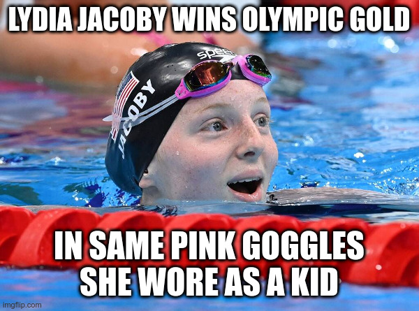 LYDIA JACOBY WINS OLYMPIC GOLD IN SAME PINK GOGGLES
SHE WORE AS A KID | made w/ Imgflip meme maker