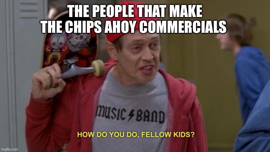 WHOS THE IMPOSTER | THE PEOPLE THAT MAKE THE CHIPS AHOY COMMERCIALS | image tagged in how do you do fellow kids | made w/ Imgflip meme maker
