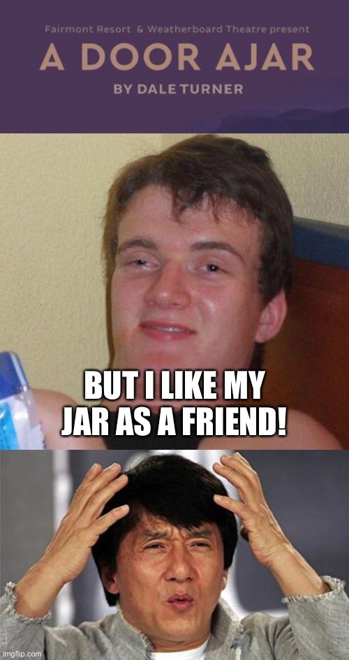 BUT I LIKE MY JAR AS A FRIEND! | image tagged in stoned guy,jackie chan wtf | made w/ Imgflip meme maker