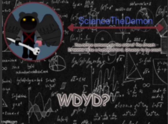 Science's template for scientists | You notice someone on the side of the street. It seems to be a humanoid bird, Crowson to be exact. WDYD? | image tagged in science's template for scientists | made w/ Imgflip meme maker