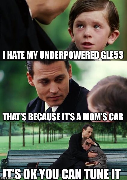 Finding Neverland Meme | I HATE MY UNDERPOWERED GLE53; THAT’S BECAUSE IT’S A MOM’S CAR; IT’S OK YOU CAN TUNE IT | image tagged in memes,finding neverland | made w/ Imgflip meme maker