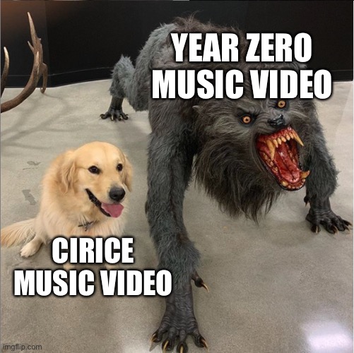 dog vs werewolf | YEAR ZERO MUSIC VIDEO; CIRICE MUSIC VIDEO | image tagged in dog vs werewolf,Ghostbc | made w/ Imgflip meme maker