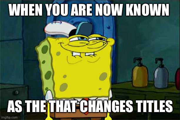 Poggers | WHEN YOU ARE NOW KNOWN; AS THE THAT CHANGES TITLES | image tagged in memes,don't you squidward | made w/ Imgflip meme maker