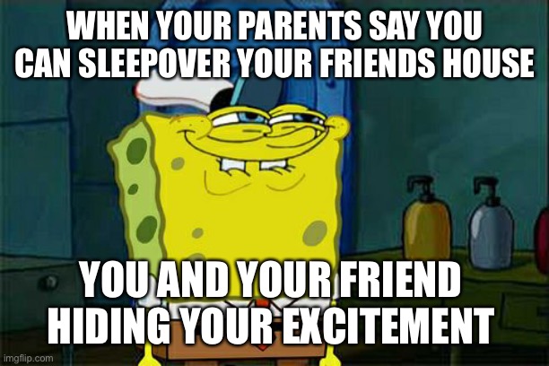 Don't You Squidward | WHEN YOUR PARENTS SAY YOU CAN SLEEPOVER YOUR FRIENDS HOUSE; YOU AND YOUR FRIEND 
HIDING YOUR EXCITEMENT | image tagged in memes,don't you squidward | made w/ Imgflip meme maker