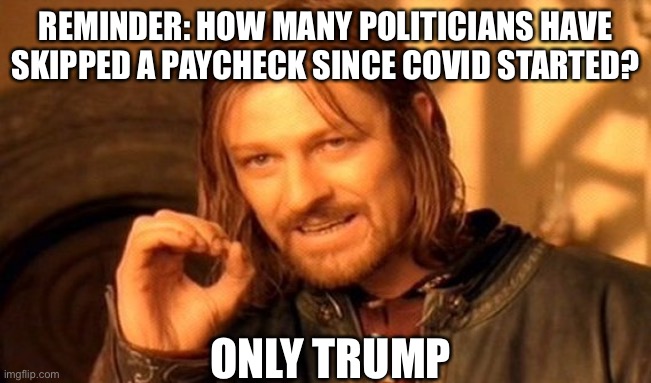 Zero | REMINDER: HOW MANY POLITICIANS HAVE SKIPPED A PAYCHECK SINCE COVID STARTED? ONLY TRUMP | image tagged in memes,one does not simply,donald trump | made w/ Imgflip meme maker