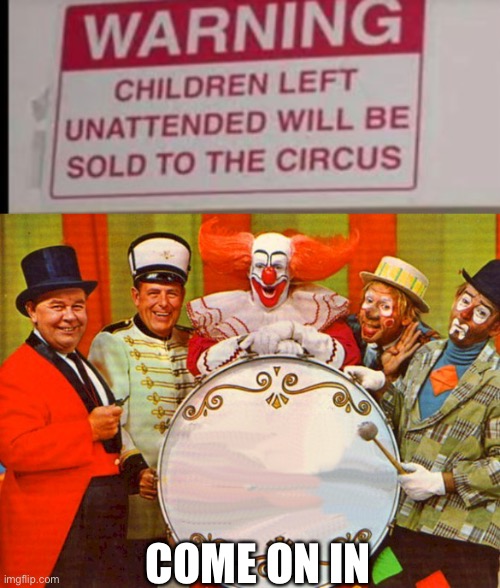 COME ON IN | image tagged in unattended children will be sold to the circus,circus | made w/ Imgflip meme maker