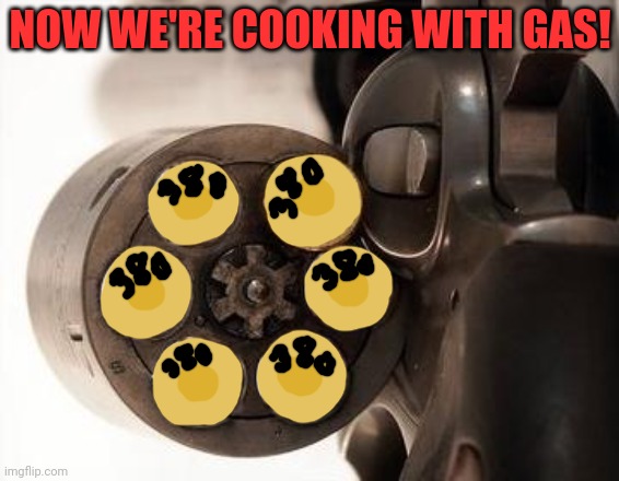 russian roulette | NOW WE'RE COOKING WITH GAS! | image tagged in russian roulette | made w/ Imgflip meme maker