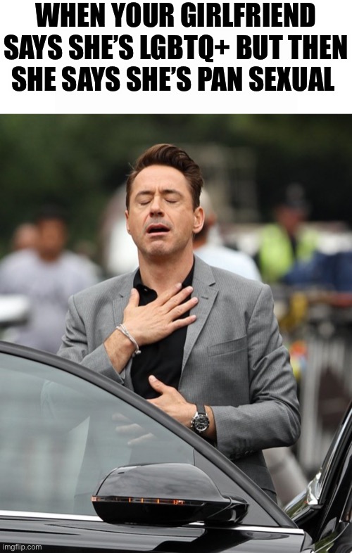 I kinda just thought of this one for no reason | WHEN YOUR GIRLFRIEND SAYS SHE’S LGBTQ+ BUT THEN SHE SAYS SHE’S PAN SEXUAL | image tagged in relief,memes,funny memes,lgbtq,robert downey jr | made w/ Imgflip meme maker