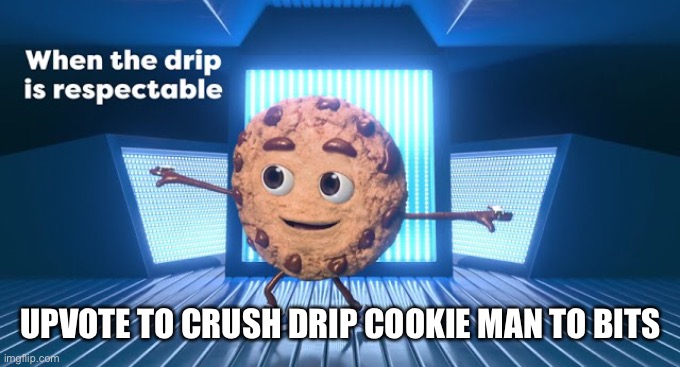 UPVOTE TO CRUSH DRIP COOKIE MAN TO BITS | made w/ Imgflip meme maker
