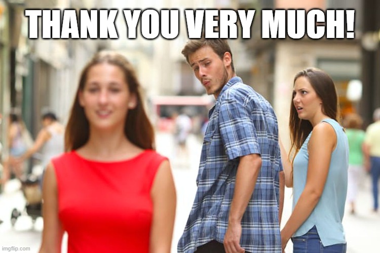 Distracted Boyfriend Meme | THANK YOU VERY MUCH! | image tagged in memes,distracted boyfriend | made w/ Imgflip meme maker