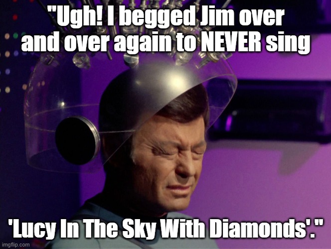 Funny Star Trek meme: Bones, "Ugh! I begged Jim over and over again to NEVER sing 'Lucy In The Sky With Diamonds'." | "Ugh! I begged Jim over and over again to NEVER sing; 'Lucy In The Sky With Diamonds'." | image tagged in memes,funny memes,star trek,bones mccoy,captain kirk,the beatles | made w/ Imgflip meme maker