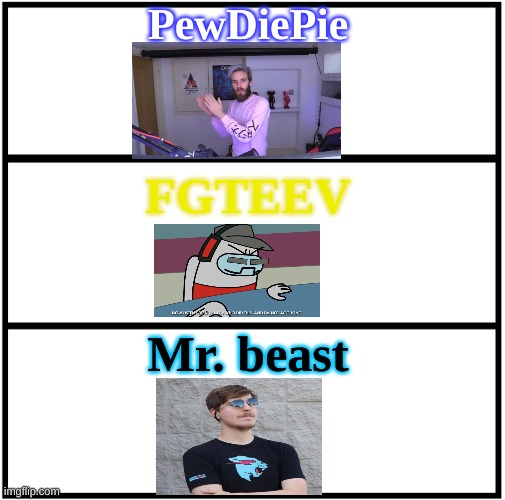 You Choose Either One Of Those Three Gaming Youtubers | PewDiePie; FGTEEV; Mr. beast | image tagged in blank comic panel 1x3,pewdiepie,fgteev,mr beast,youtube,gaming channels | made w/ Imgflip meme maker