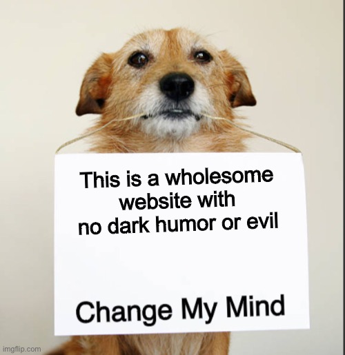 Change My Mind Dog | This is a wholesome website with no dark humor or evil | image tagged in change my mind dog | made w/ Imgflip meme maker