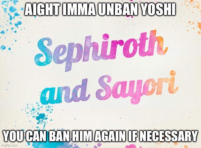 Sayori and Sephiroth | AIGHT IMMA UNBAN YOSHI; YOU CAN BAN HIM AGAIN IF NECESSARY | image tagged in sayori and sephiroth | made w/ Imgflip meme maker