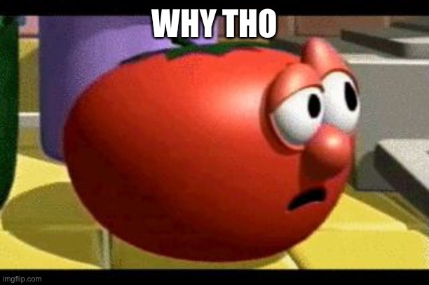 Way tomato  | WHY THO | image tagged in way tomato | made w/ Imgflip meme maker