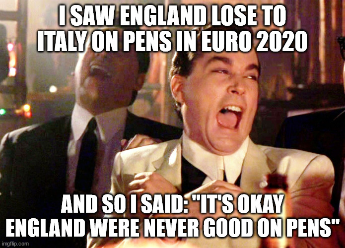 What Good Fellas Think About The Euro 2020 Final | I SAW ENGLAND LOSE TO ITALY ON PENS IN EURO 2020; AND SO I SAID: "IT'S OKAY ENGLAND WERE NEVER GOOD ON PENS" | image tagged in memes,good fellas hilarious | made w/ Imgflip meme maker