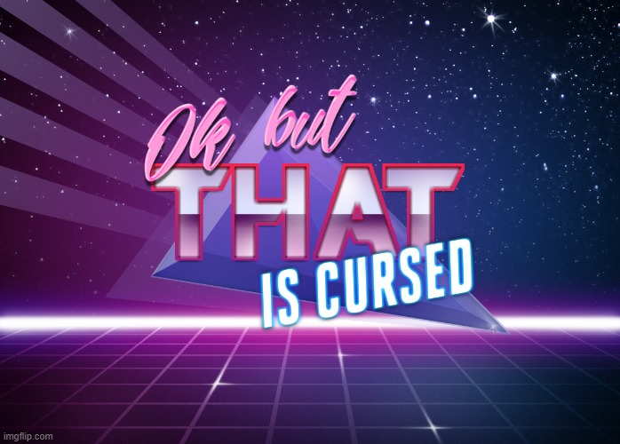 new template: ok but THAT is cursed | image tagged in ok but that is cursed | made w/ Imgflip meme maker