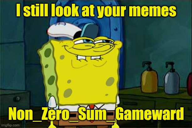 Don't You Squidward Meme | I still look at your memes Non_Zero_Sum_Gameward | image tagged in memes,don't you squidward | made w/ Imgflip meme maker