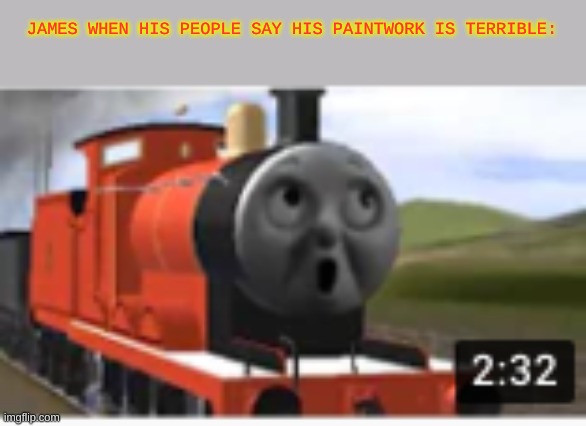 Don't Make Fun Of James, Or Else...... | JAMES WHEN HIS PEOPLE SAY HIS PAINTWORK IS TERRIBLE: | made w/ Imgflip meme maker